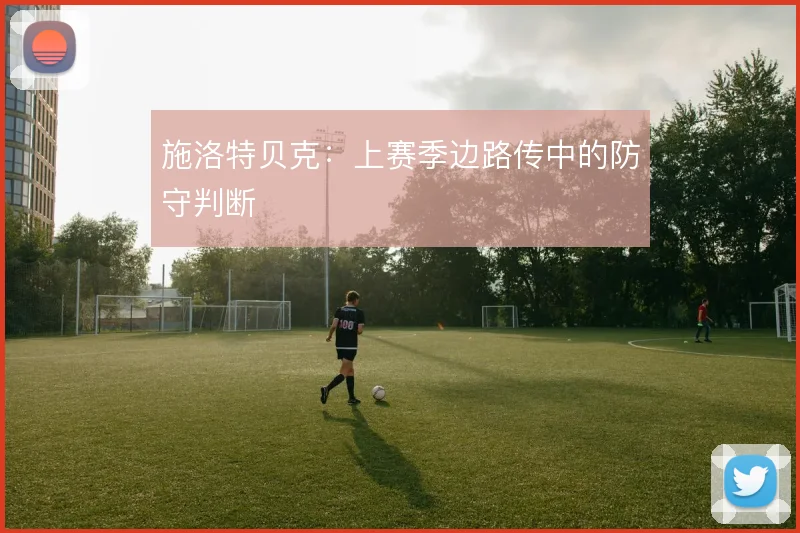 施洛特贝克:上赛季边路传中的防守判断