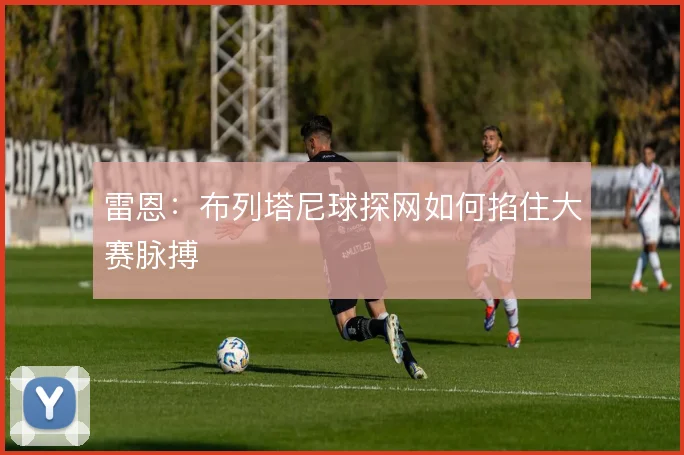 雷恩：布列塔尼球探网如何掐住大赛脉搏