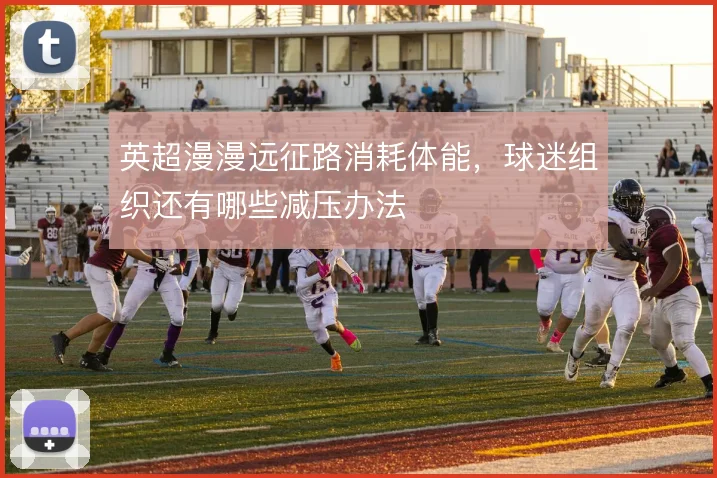 英超漫漫远征路消耗体能,球迷组织还有哪些减压办法