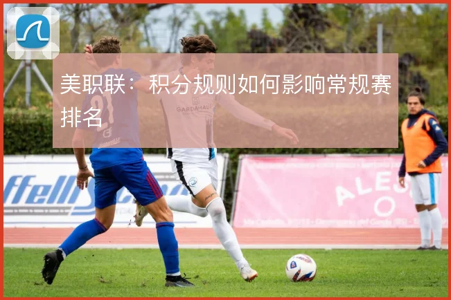 美职联:积分规则如何影响常规赛排名