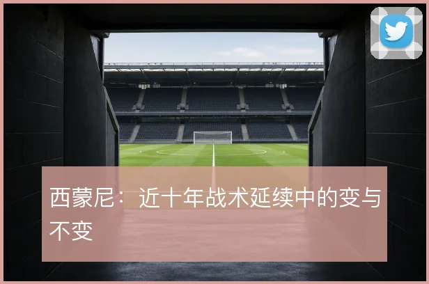 西蒙尼:近十年战术延续中的变与不变
