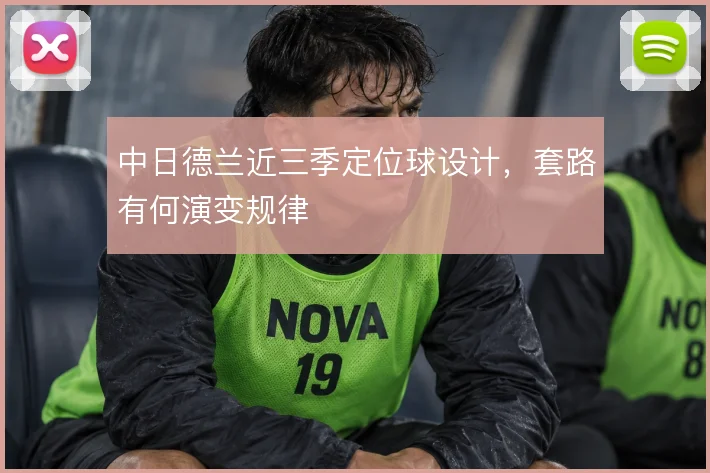中日德兰近三季定位球设计，套路有何演变规律