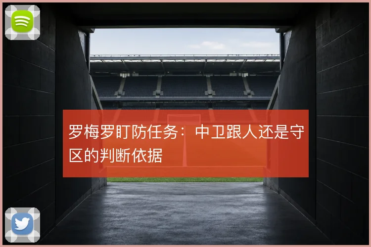 罗梅罗盯防任务:中卫跟人还是守区的判断依据