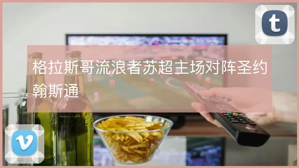 格拉斯哥流浪者苏超主场对阵圣约翰斯通
