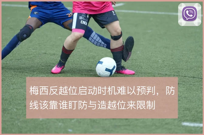 梅西反越位启动时机难以预判,防线该靠谁盯防与造越位来限制