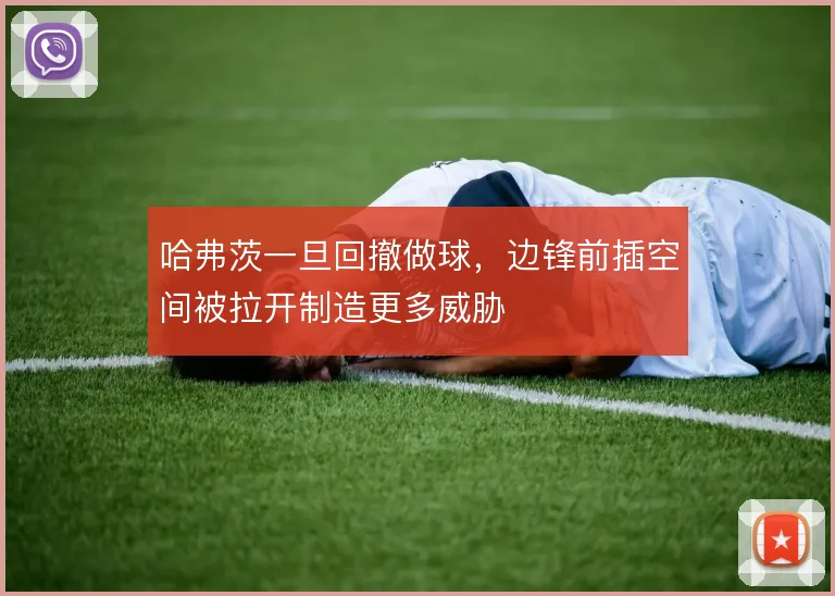哈弗茨一旦回撤做球,边锋前插空间被拉开制造更多威胁