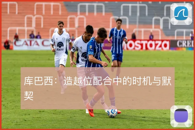 库巴西：造越位配合中的时机与默契