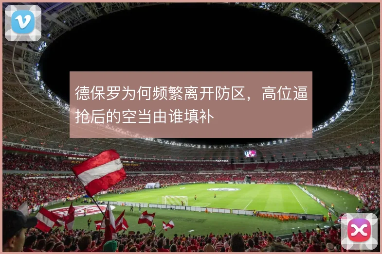 德保罗为何频繁离开防区,高位逼抢后的空当由谁填补