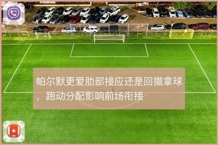 帕尔默更爱肋部接应还是回撤拿球,跑动分配影响前场衔接