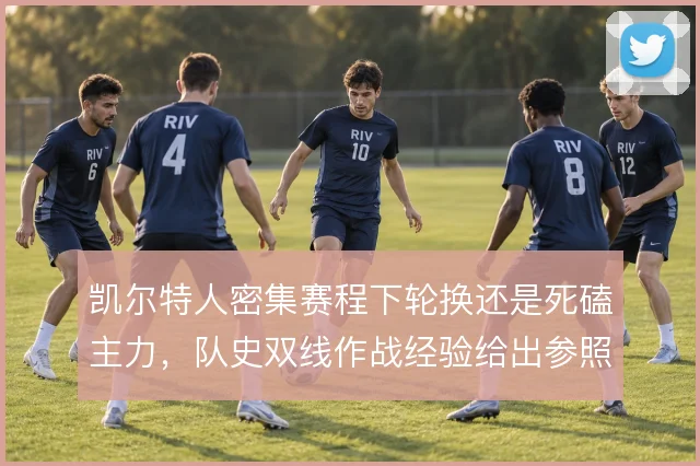 凯尔特人密集赛程下轮换还是死磕主力，队史双线作战经验给出参照
