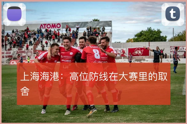 上海海港:高位防线在大赛里的取舍