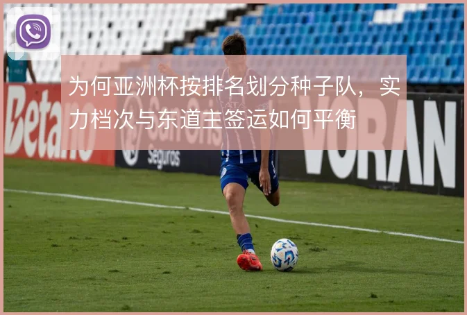 为何亚洲杯按排名划分种子队，实力档次与东道主签运如何平衡