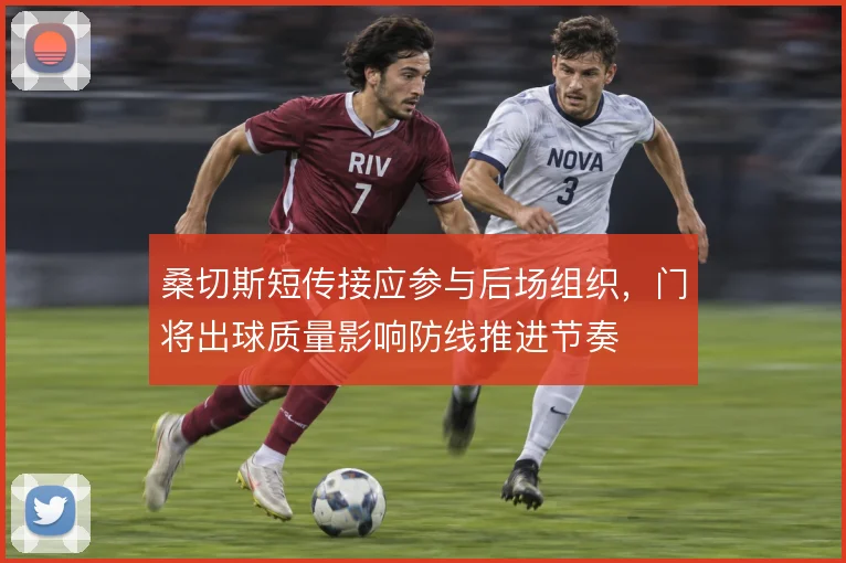 桑切斯短传接应参与后场组织，门将出球质量影响防线推进节奏