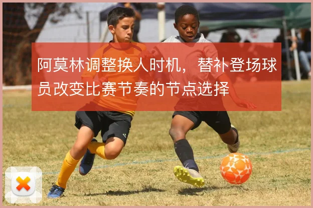 阿莫林调整换人时机，替补登场球员改变比赛节奏的节点选择
