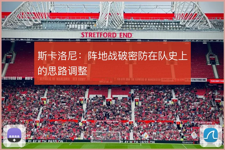 斯卡洛尼:阵地战破密防在队史上的思路调整