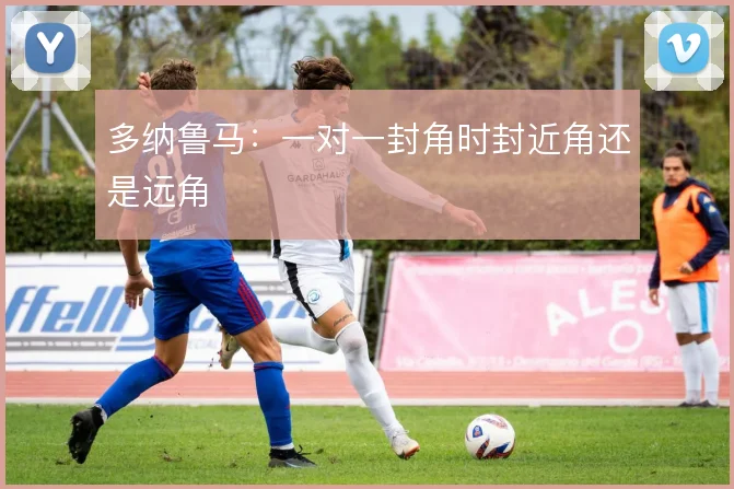 多纳鲁马：一对一封角时封近角还是远角