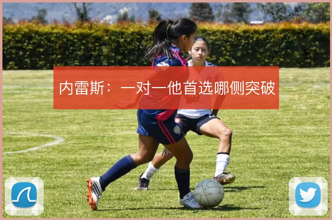 内雷斯：一对一他首选哪侧突破