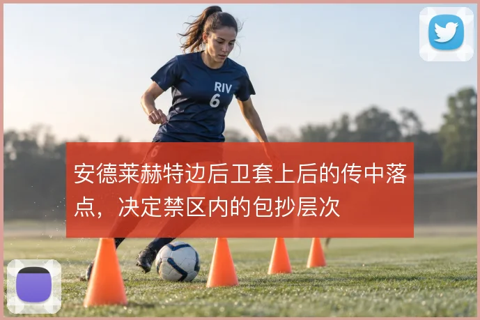 安德莱赫特边后卫套上后的传中落点，决定禁区内的包抄层次
