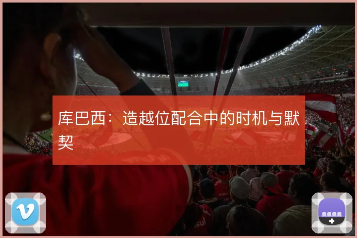 库巴西:造越位配合中的时机与默契