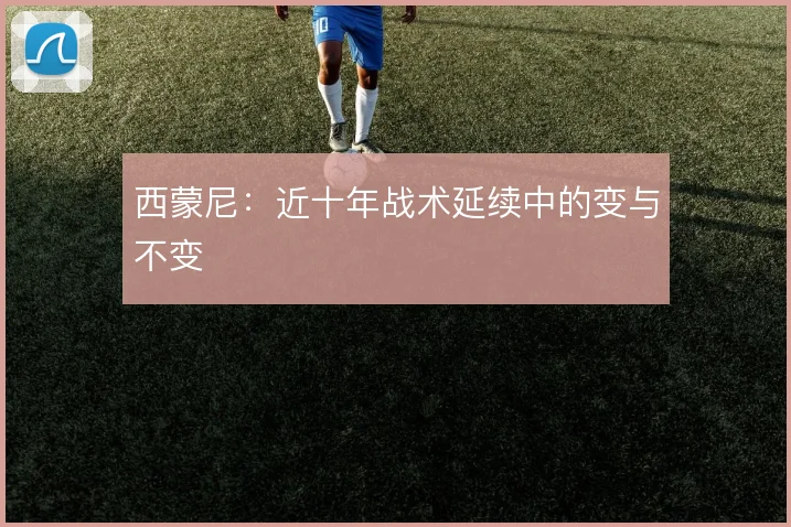 西蒙尼:近十年战术延续中的变与不变