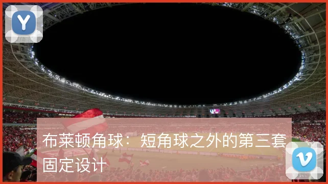 布莱顿角球:短角球之外的第三套固定设计