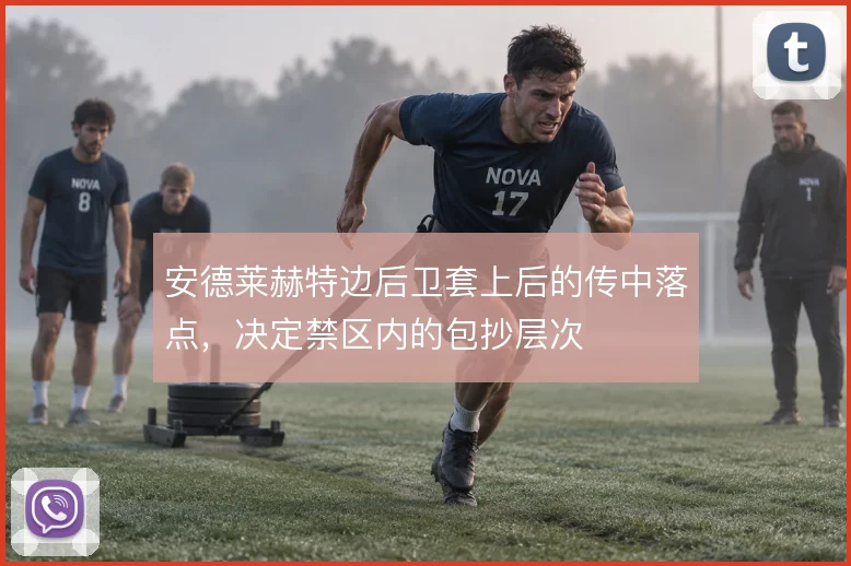 安德莱赫特边后卫套上后的传中落点，决定禁区内的包抄层次