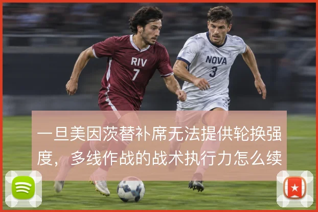 一旦美因茨替补席无法提供轮换强度,多线作战的战术执行力怎么续