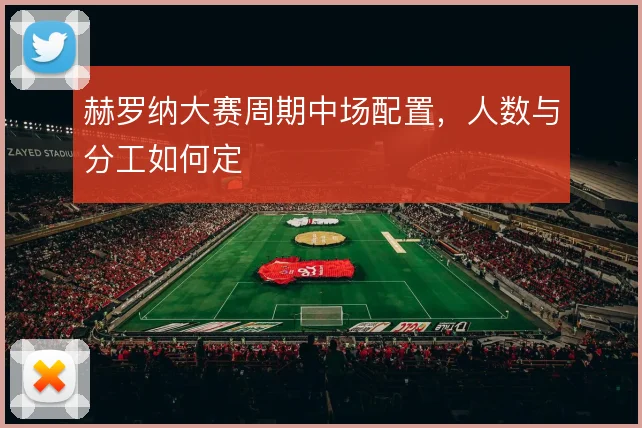 赫罗纳大赛周期中场配置,人数与分工如何定