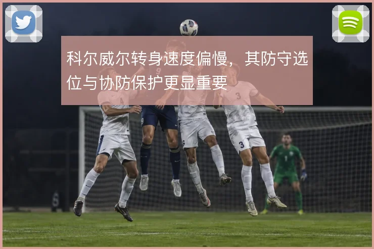 科尔威尔转身速度偏慢，其防守选位与协防保护更显重要