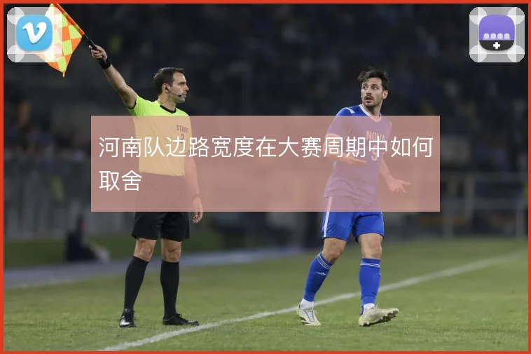河南队边路宽度在大赛周期中如何取舍