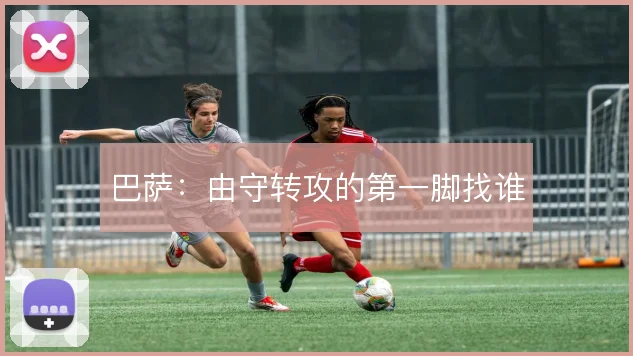 巴萨:由守转攻的第一脚找谁