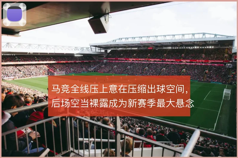 马竞全线压上意在压缩出球空间,后场空当裸露成为新赛季最大悬念