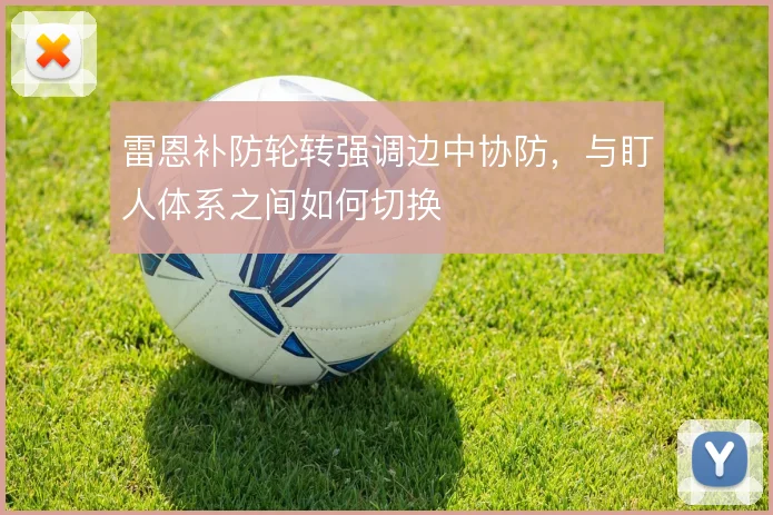雷恩补防轮转强调边中协防，与盯人体系之间如何切换