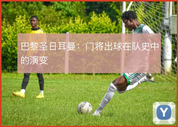 巴黎圣日耳曼:门将出球在队史中的演变