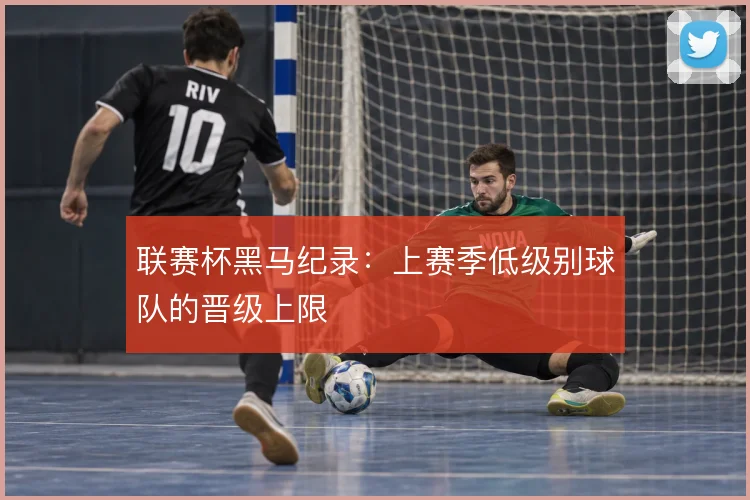 联赛杯黑马纪录：上赛季低级别球队的晋级上限