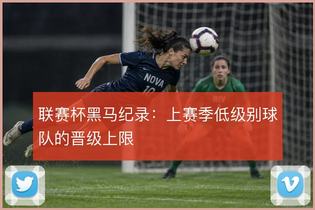 联赛杯黑马纪录：上赛季低级别球队的晋级上限