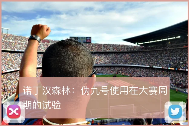 诺丁汉森林：伪九号使用在大赛周期的试验