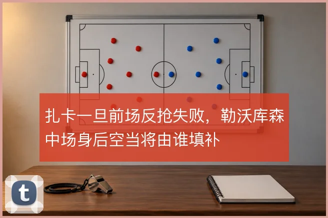 扎卡一旦前场反抢失败,勒沃库森中场身后空当将由谁填补