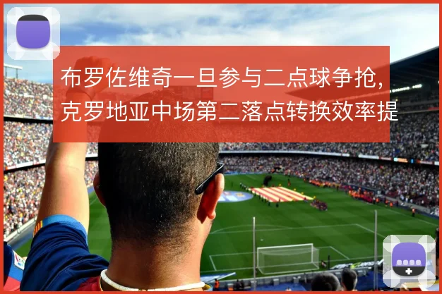 布罗佐维奇一旦参与二点球争抢,克罗地亚中场第二落点转换效率提升