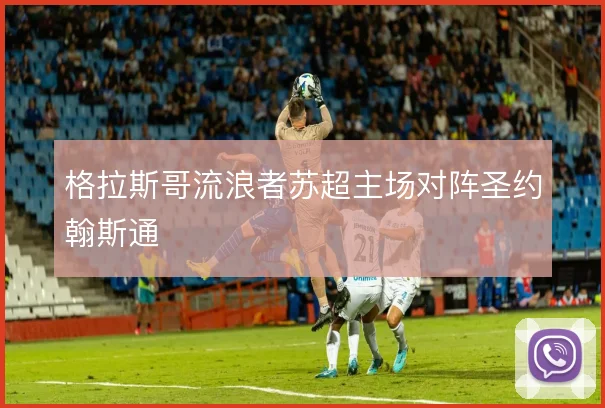 格拉斯哥流浪者苏超主场对阵圣约翰斯通