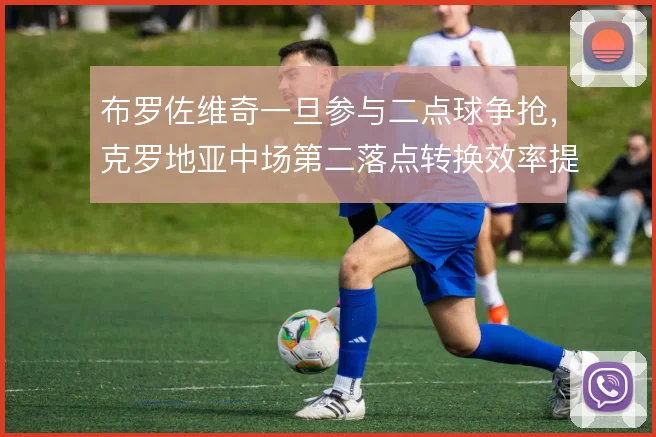 布罗佐维奇一旦参与二点球争抢,克罗地亚中场第二落点转换效率提升