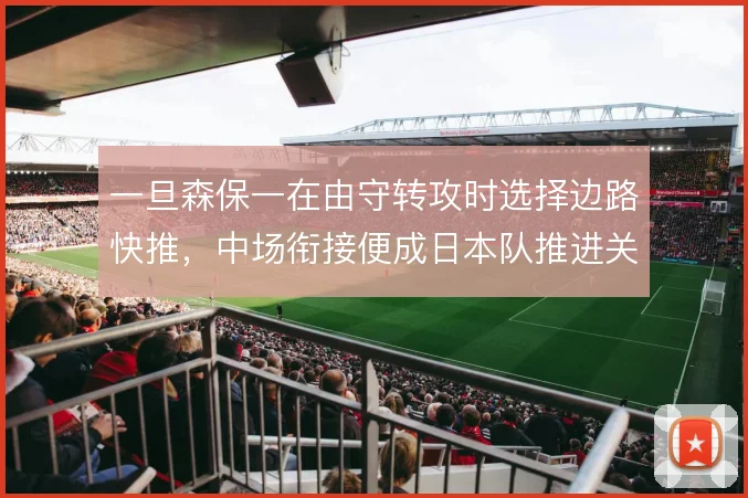 一旦森保一在由守转攻时选择边路快推，中场衔接便成日本队推进关键