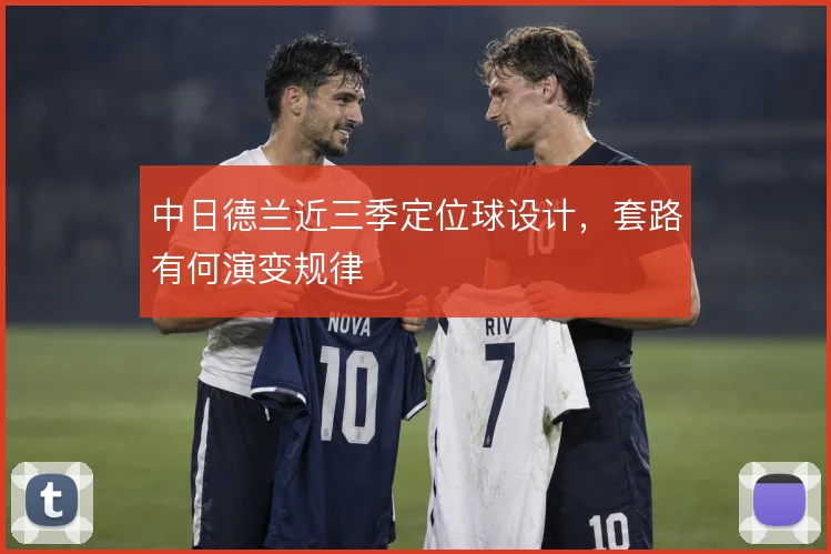 中日德兰近三季定位球设计,套路有何演变规律