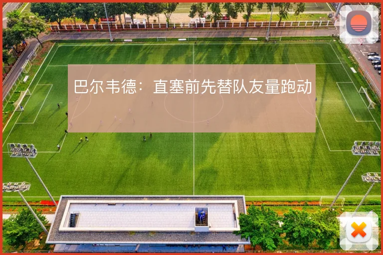 巴尔韦德:直塞前先替队友量跑动