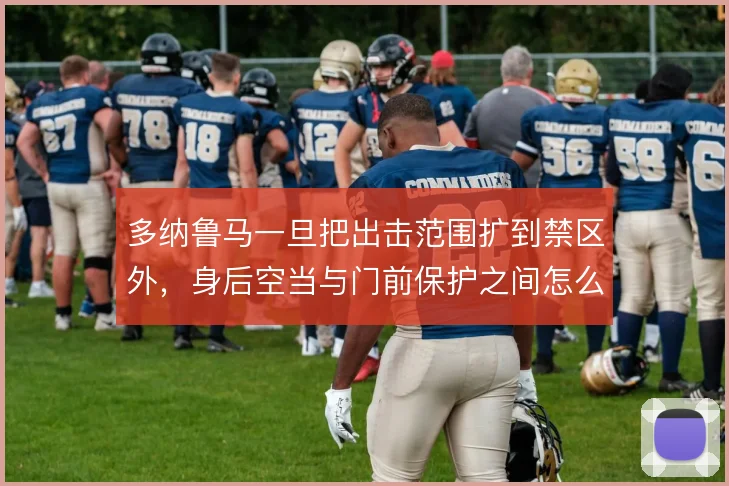 多纳鲁马一旦把出击范围扩到禁区外，身后空当与门前保护之间怎么解