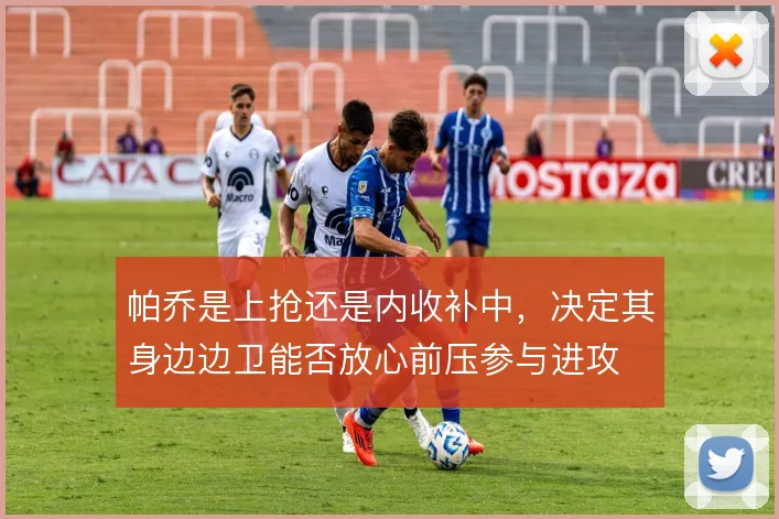 帕乔是上抢还是内收补中，决定其身边边卫能否放心前压参与进攻