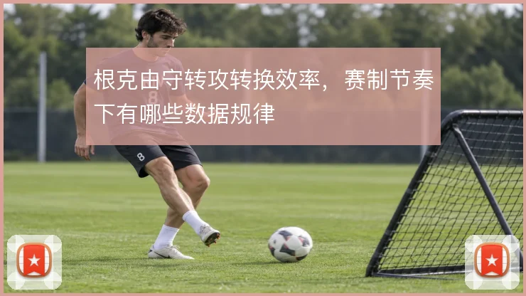 根克由守转攻转换效率，赛制节奏下有哪些数据规律