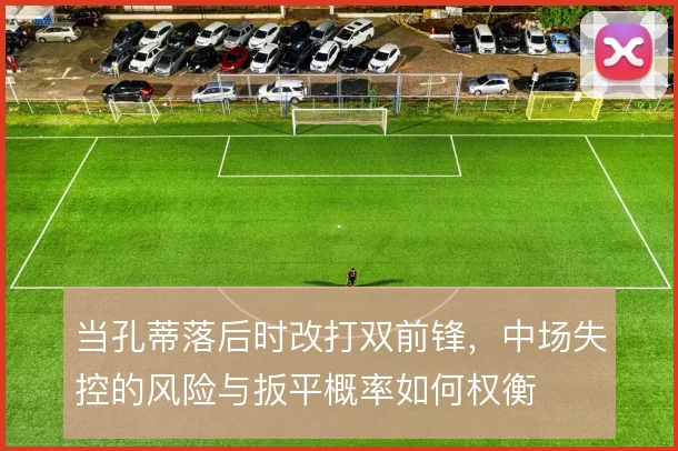 当孔蒂落后时改打双前锋，中场失控的风险与扳平概率如何权衡