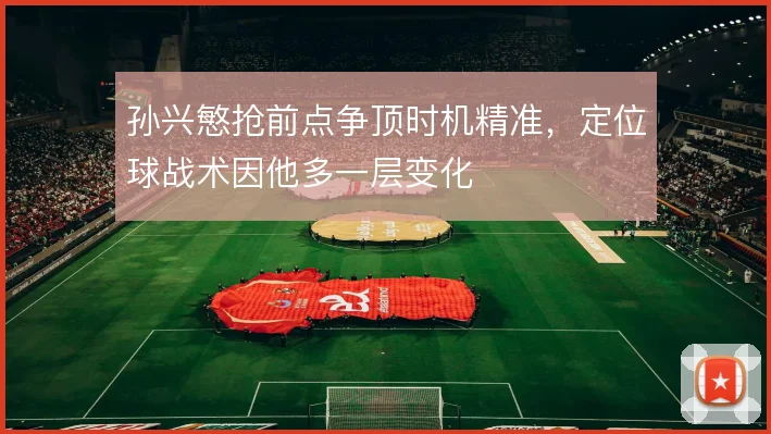 孙兴慜抢前点争顶时机精准,定位球战术因他多一层变化
