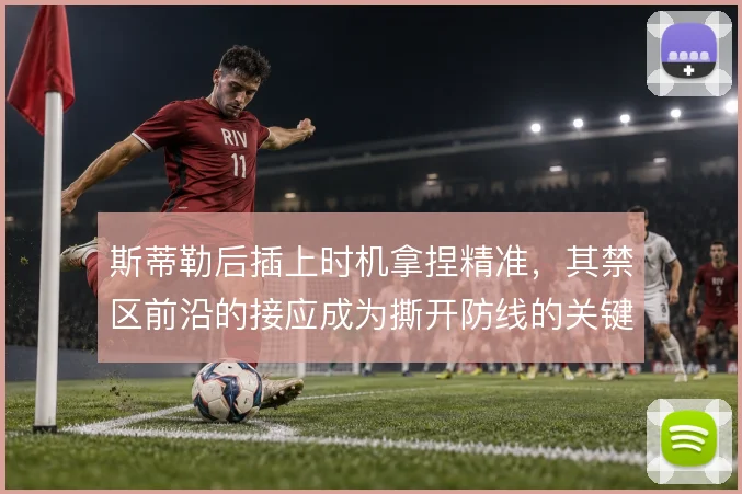 斯蒂勒后插上时机拿捏精准，其禁区前沿的接应成为撕开防线的关键一环